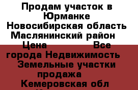 Продам участок в Юрманке Новосибирская область, Маслянинский район) › Цена ­ 700 000 - Все города Недвижимость » Земельные участки продажа   . Кемеровская обл.,Кемерово г.
